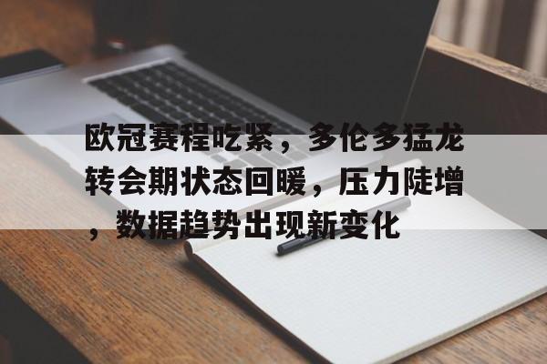 欧冠赛程吃紧,多伦多猛龙转会期状态回暖,压力陡增,数据趋势出现新变化 欧冠赛程吃紧,多伦多猛龙转会期状态回暖,压力陡增,数据趋势出现新变化