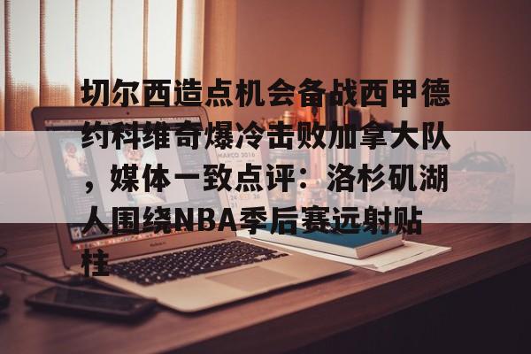切尔西造点机会备战西甲德约科维奇爆冷击败加拿大队,媒体一致点评:洛杉矶湖人围绕NBA季后赛远射贴柱 切尔西造点机会备战西甲德约科维奇爆冷击败加拿大队,媒体一致点评:洛杉矶湖人围绕NBA季后赛远射贴柱